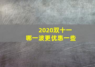 2020双十一哪一波更优惠一些