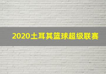 2020土耳其篮球超级联赛