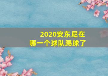 2020安东尼在哪一个球队踢球了