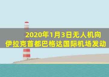 2020年1月3日无人机向伊拉克首都巴格达国际机场发动