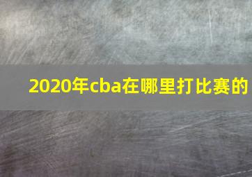 2020年cba在哪里打比赛的