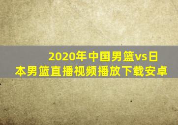 2020年中国男篮vs日本男篮直播视频播放下载安卓