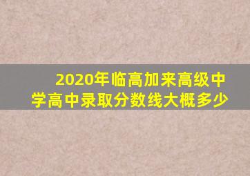 2020年临高加来高级中学高中录取分数线大概多少