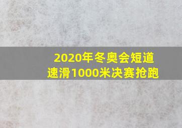 2020年冬奥会短道速滑1000米决赛抢跑