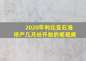 2020年利比亚石油停产几月份开始的呢视频