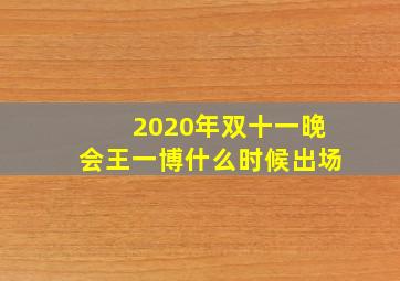 2020年双十一晚会王一博什么时候出场