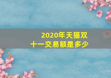 2020年天猫双十一交易额是多少