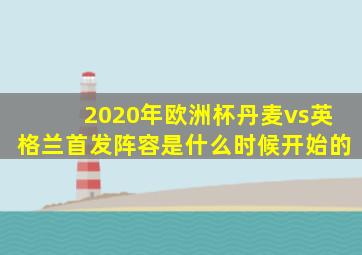 2020年欧洲杯丹麦vs英格兰首发阵容是什么时候开始的