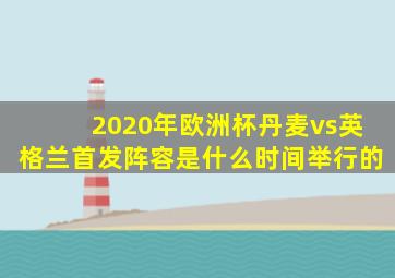 2020年欧洲杯丹麦vs英格兰首发阵容是什么时间举行的