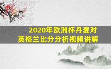 2020年欧洲杯丹麦对英格兰比分分析视频讲解