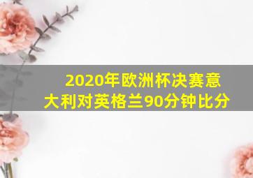 2020年欧洲杯决赛意大利对英格兰90分钟比分