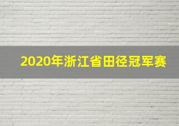 2020年浙江省田径冠军赛