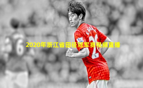 2020年浙江省田径冠军赛视频直播