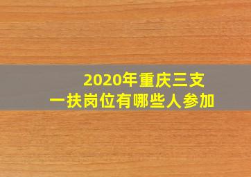 2020年重庆三支一扶岗位有哪些人参加