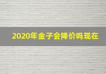 2020年金子会降价吗现在