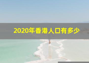 2020年香港人口有多少