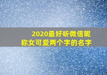 2020最好听微信昵称女可爱两个字的名字