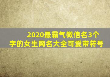 2020最霸气微信名3个字的女生网名大全可爱带符号