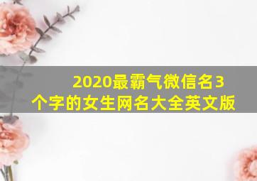 2020最霸气微信名3个字的女生网名大全英文版