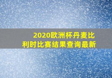 2020欧洲杯丹麦比利时比赛结果查询最新