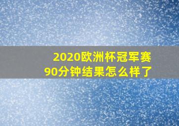 2020欧洲杯冠军赛90分钟结果怎么样了