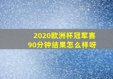 2020欧洲杯冠军赛90分钟结果怎么样呀