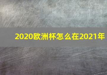 2020欧洲杯怎么在2021年