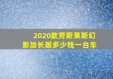 2020款劳斯莱斯幻影加长版多少钱一台车