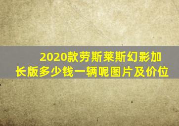 2020款劳斯莱斯幻影加长版多少钱一辆呢图片及价位