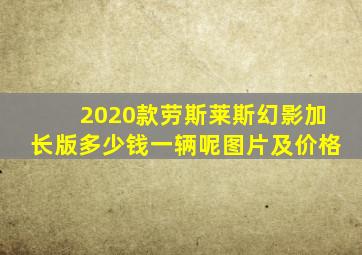 2020款劳斯莱斯幻影加长版多少钱一辆呢图片及价格