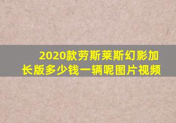 2020款劳斯莱斯幻影加长版多少钱一辆呢图片视频