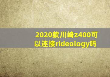 2020款川崎z400可以连接rideology吗