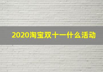 2020淘宝双十一什么活动