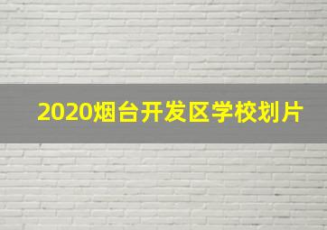 2020烟台开发区学校划片