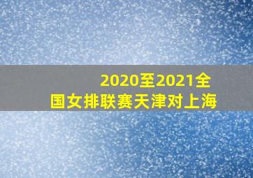 2020至2021全国女排联赛天津对上海