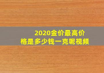 2020金价最高价格是多少钱一克呢视频