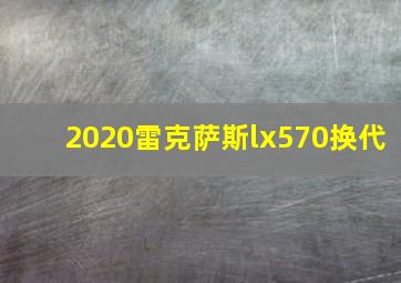 2020雷克萨斯lx570换代