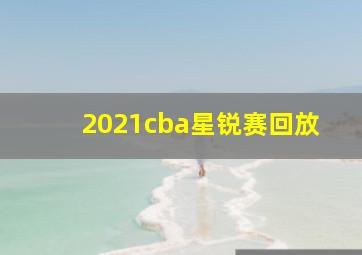 2021cba星锐赛回放