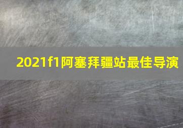 2021f1阿塞拜疆站最佳导演