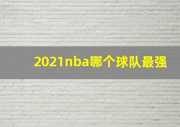 2021nba哪个球队最强