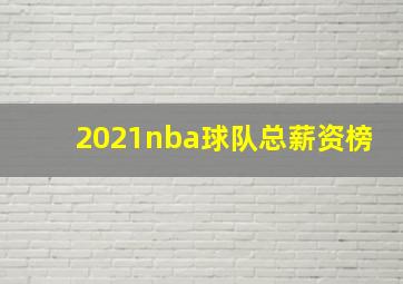 2021nba球队总薪资榜