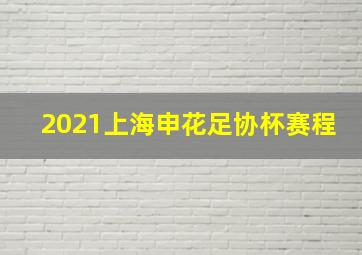 2021上海申花足协杯赛程