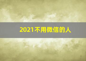 2021不用微信的人