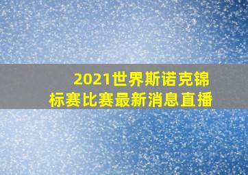 2021世界斯诺克锦标赛比赛最新消息直播