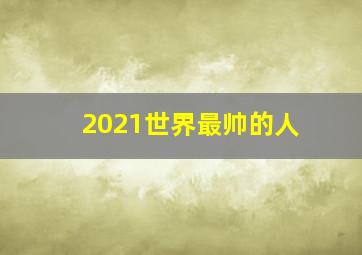 2021世界最帅的人