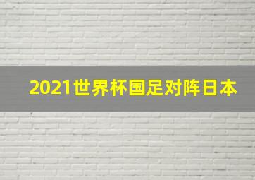 2021世界杯国足对阵日本