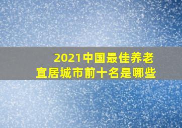 2021中国最佳养老宜居城市前十名是哪些