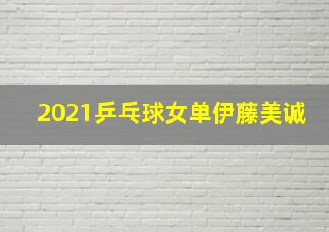 2021乒乓球女单伊藤美诚