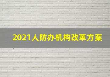 2021人防办机构改革方案