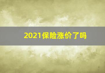 2021保险涨价了吗